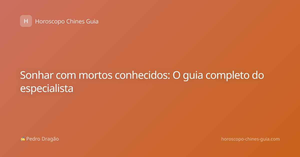 Sonhar com mortos conhecidos: O guia completo do especialista